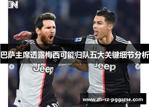 巴萨主席透露梅西可能归队五大关键细节分析 巴萨主席透露梅西可能归队五大关键细节分析