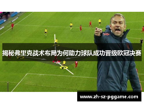 揭秘弗里克战术布局为何助力球队成功晋级欧冠决赛