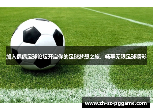 加入偶偶足球论坛开启你的足球梦想之旅，畅享无限足球精彩