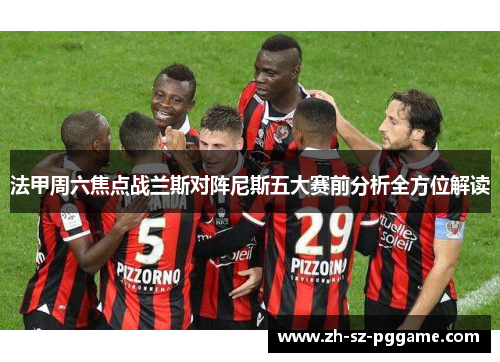 法甲周六焦点战兰斯对阵尼斯五大赛前分析全方位解读