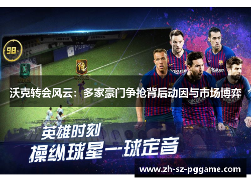 沃克转会风云：多家豪门争抢背后动因与市场博弈