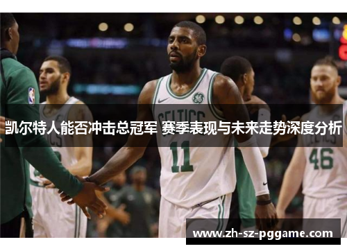 凯尔特人能否冲击总冠军 赛季表现与未来走势深度分析