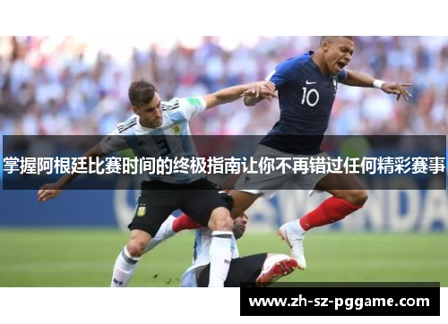 掌握阿根廷比赛时间的终极指南让你不再错过任何精彩赛事