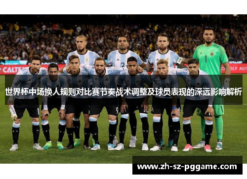 世界杯中场换人规则对比赛节奏战术调整及球员表现的深远影响解析