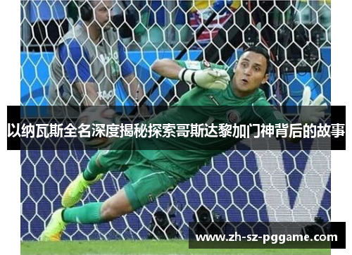 以纳瓦斯全名深度揭秘探索哥斯达黎加门神背后的故事