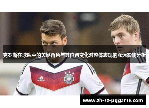 克罗斯在球队中的关键角色与其位置变化对整体表现的深远影响分析