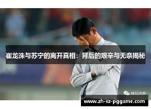 崔龙洙与苏宁的离开真相：背后的艰辛与无奈揭秘