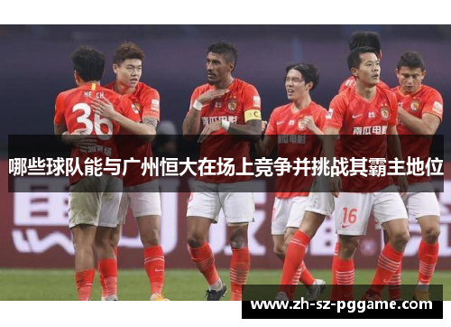 哪些球队能与广州恒大在场上竞争并挑战其霸主地位