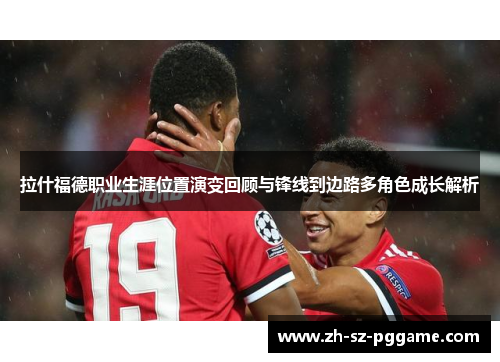 拉什福德职业生涯位置演变回顾与锋线到边路多角色成长解析