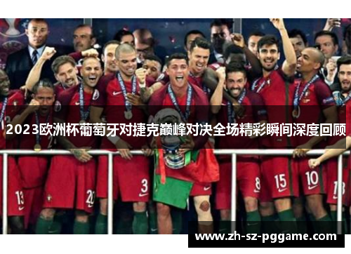 2023欧洲杯葡萄牙对捷克巅峰对决全场精彩瞬间深度回顾