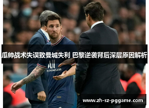 瓜帅战术失误致曼城失利 巴黎逆袭背后深层原因解析
