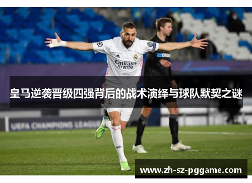 皇马逆袭晋级四强背后的战术演绎与球队默契之谜
