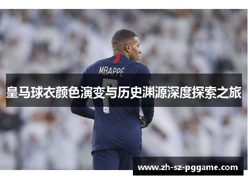 皇马球衣颜色演变与历史渊源深度探索之旅