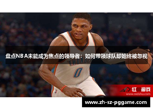 盘点NBA未能成为焦点的领导者：如何带领球队却始终被忽视