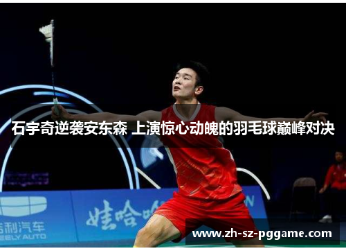 石宇奇逆袭安东森 上演惊心动魄的羽毛球巅峰对决