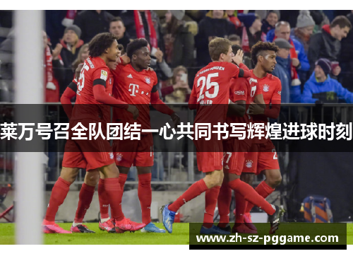 莱万号召全队团结一心共同书写辉煌进球时刻 莱万号召全队团结一心共同书写辉煌进球时刻