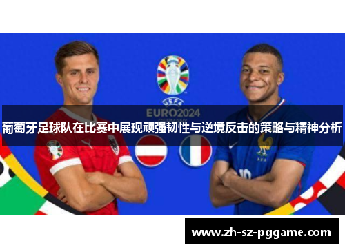 葡萄牙足球队在比赛中展现顽强韧性与逆境反击的策略与精神分析