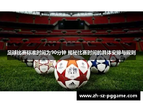 足球比赛标准时间为90分钟 揭秘比赛时间的具体安排与规则