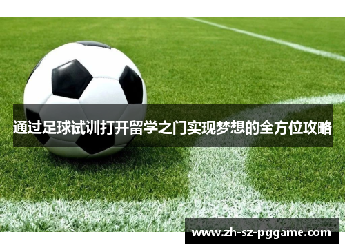 通过足球试训打开留学之门实现梦想的全方位攻略 通过足球试训打开留学之门实现梦想的全方位攻略