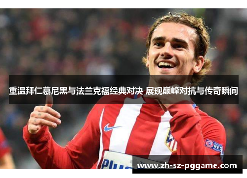 重温拜仁慕尼黑与法兰克福经典对决 展现巅峰对抗与传奇瞬间