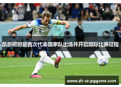 凯恩何时能首次代表国家队出场并开启国际比赛征程