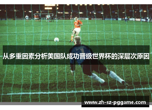 从多重因素分析美国队成功晋级世界杯的深层次原因 从多重因素分析美国队成功晋级世界杯的深层次原因