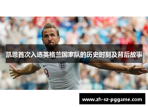 凯恩首次入选英格兰国家队的历史时刻及背后故事 凯恩首次入选英格兰国家队的历史时刻及背后故事
