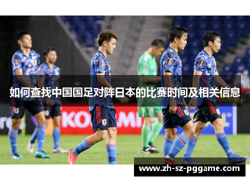 如何查找中国国足对阵日本的比赛时间及相关信息 如何查找中国国足对阵日本的比赛时间及相关信息