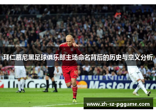 拜仁慕尼黑足球俱乐部主场命名背后的历史与意义分析 拜仁慕尼黑足球俱乐部主场命名背后的历史与意义分析
