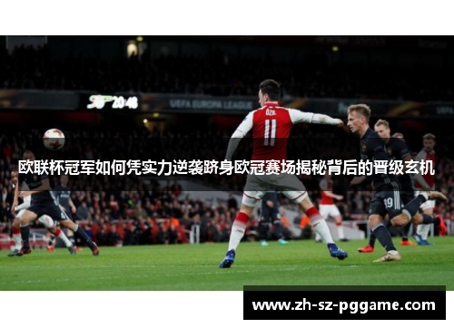 欧联杯冠军如何凭实力逆袭跻身欧冠赛场揭秘背后的晋级玄机 欧联杯冠军如何凭实力逆袭跻身欧冠赛场揭秘背后的晋级玄机