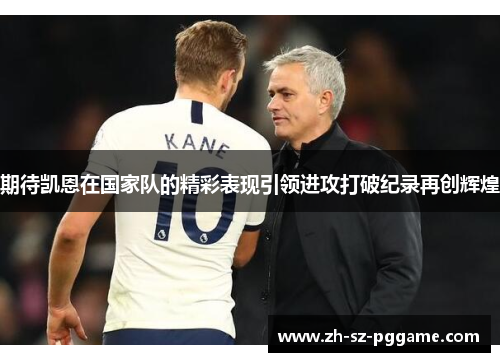 期待凯恩在国家队的精彩表现引领进攻打破纪录再创辉煌