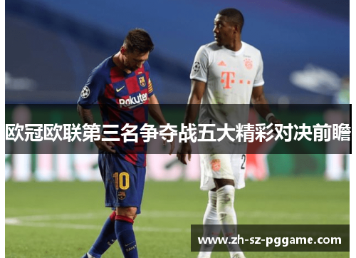欧冠欧联第三名争夺战五大精彩对决前瞻