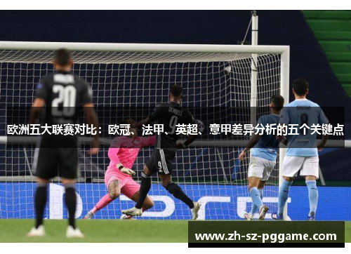 欧洲五大联赛对比:欧冠、法甲、英超、意甲差异分析的五个关键点 欧洲五大联赛对比:欧冠、法甲、英超、意甲差异分析的五个关键点