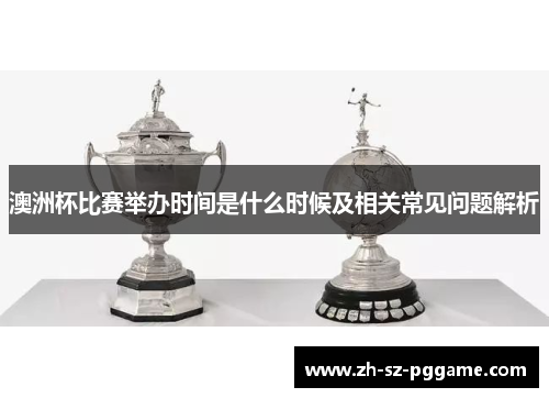 澳洲杯比赛举办时间是什么时候及相关常见问题解析