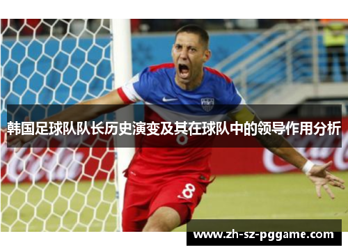 韩国足球队队长历史演变及其在球队中的领导作用分析 韩国足球队队长历史演变及其在球队中的领导作用分析
