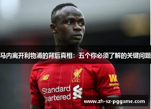 马内离开利物浦的背后真相:五个你必须了解的关键问题 马内离开利物浦的背后真相:五个你必须了解的关键问题