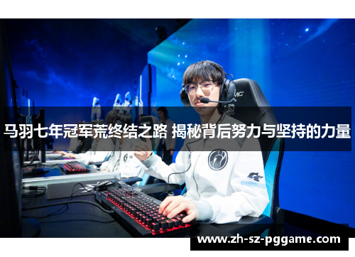 马羽七年冠军荒终结之路 揭秘背后努力与坚持的力量 马羽七年冠军荒终结之路 揭秘背后努力与坚持的力量