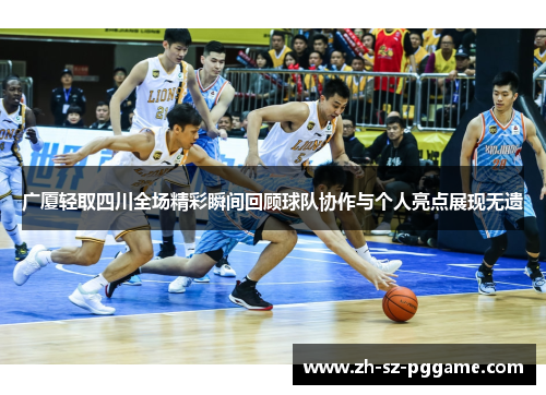 广厦轻取四川全场精彩瞬间回顾球队协作与个人亮点展现无遗