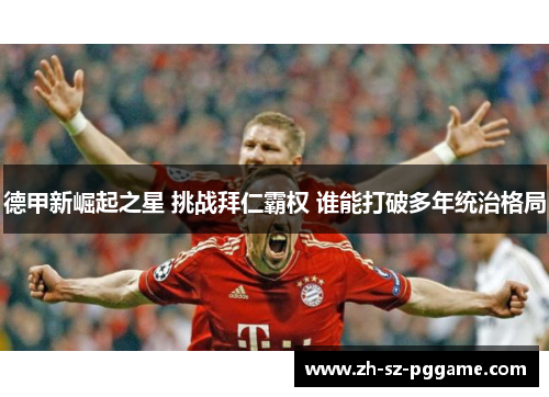 德甲新崛起之星 挑战拜仁霸权 谁能打破多年统治格局