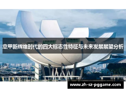 意甲新辉煌时代的四大标志性特征与未来发展展望分析