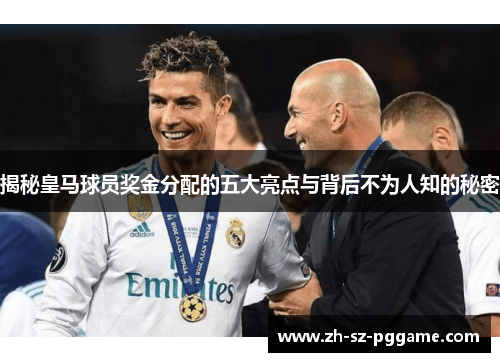 揭秘皇马球员奖金分配的五大亮点与背后不为人知的秘密 揭秘皇马球员奖金分配的五大亮点与背后不为人知的秘密