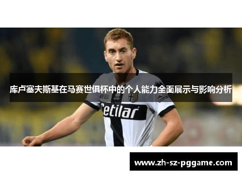 库卢塞夫斯基在马赛世俱杯中的个人能力全面展示与影响分析 库卢塞夫斯基在马赛世俱杯中的个人能力全面展示与影响分析