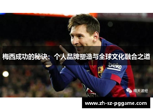 梅西成功的秘诀:个人品牌塑造与全球文化融合之道 梅西成功的秘诀:个人品牌塑造与全球文化融合之道