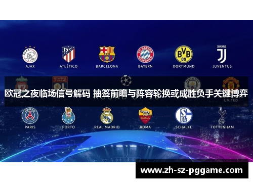 欧冠之夜临场信号解码 抽签前瞻与阵容轮换或成胜负手关键博弈