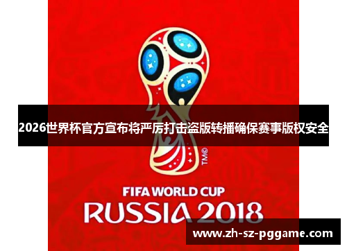 2026世界杯官方宣布将严厉打击盗版转播确保赛事版权安全