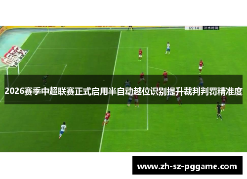 2026赛季中超联赛正式启用半自动越位识别提升裁判判罚精准度
