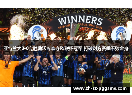 亚特兰大3-0完胜勒沃库森夺欧联杯冠军 打破对方赛季不败金身
