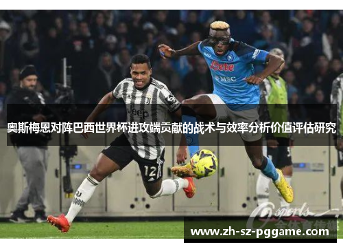 奥斯梅恩对阵巴西世界杯进攻端贡献的战术与效率分析价值评估研究