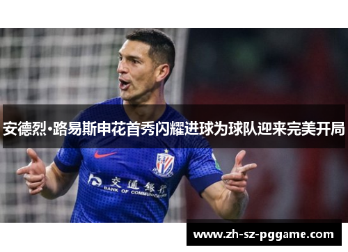 安德烈·路易斯申花首秀闪耀进球为球队迎来完美开局