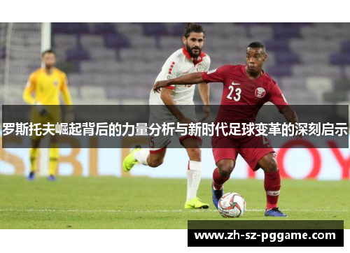 罗斯托夫崛起背后的力量分析与新时代足球变革的深刻启示